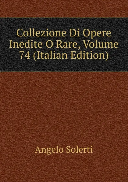 Обложка книги Collezione Di Opere Inedite O Rare, Volume 74 (Italian Edition), Angelo Solerti