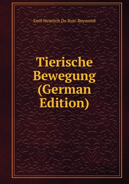 Обложка книги Tierische Bewegung (German Edition), Emil Heinrich Du Bois-Reymond