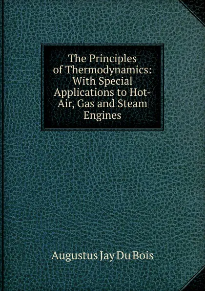 Обложка книги The Principles of Thermodynamics: With Special Applications to Hot-Air, Gas and Steam Engines, Augustus Jay Du Bois