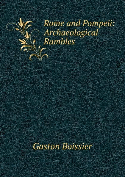 Обложка книги Rome and Pompeii: Archaeological Rambles, Gaston Boissier