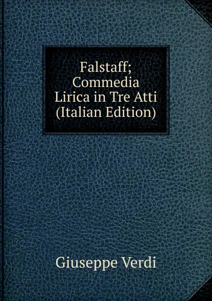 Обложка книги Falstaff; Commedia Lirica in Tre Atti (Italian Edition), Giuseppe Verdi