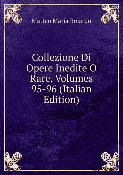 Обложка книги Collezione Di Opere Inedite O Rare, Volumes 95-96 (Italian Edition), Matteo Maria Boiardo