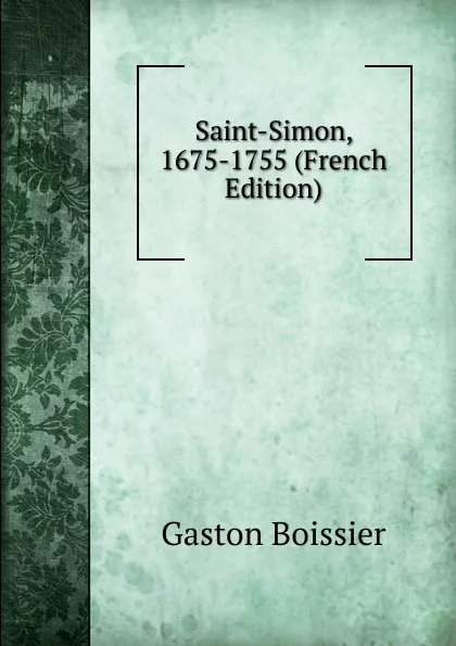 Обложка книги Saint-Simon, 1675-1755 (French Edition), Gaston Boissier