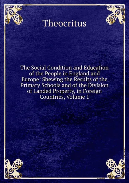 Обложка книги The Social Condition and Education of the People in England and Europe: Shewing the Results of the Primary Schools and of the Division of Landed Property, in Foreign Countries, Volume 1, Theocritus