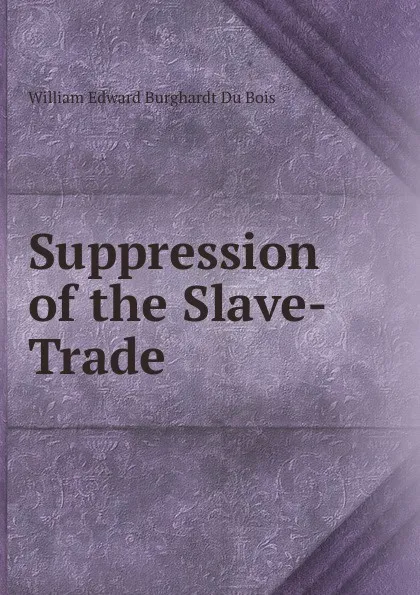 Обложка книги Suppression of the Slave-Trade, William Edward Burghardt Du Bois