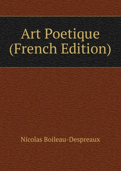 Обложка книги Art Poetique (French Edition), Nicolas Boileau-Despréaux