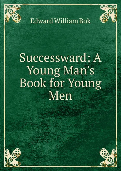 Обложка книги Successward: A Young Man.s Book for Young Men, Edward William Bok