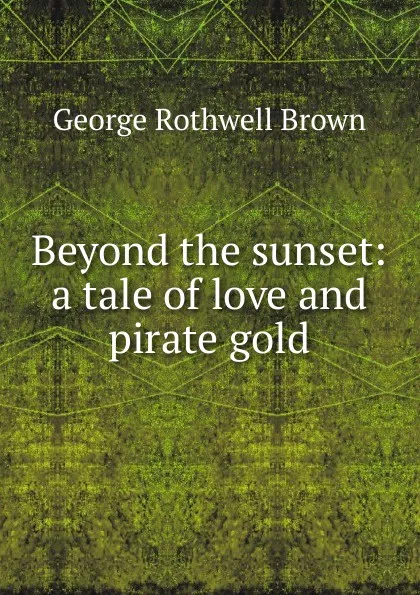 Обложка книги Beyond the sunset: a tale of love and pirate gold, George Rothwell Brown