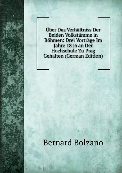 Обложка книги Uber Das Verhaltniss Der Beiden Volkstamme in Bohmen: Drei Vortrage Im Jahre 1816 an Der Hochschule Zu Prag Gehalten (German Edition), Bernard Bolzano