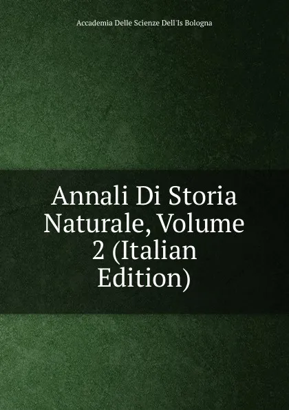 Обложка книги Annali Di Storia Naturale, Volume 2 (Italian Edition), Accademia Delle Scienze Dell'Is Bologna