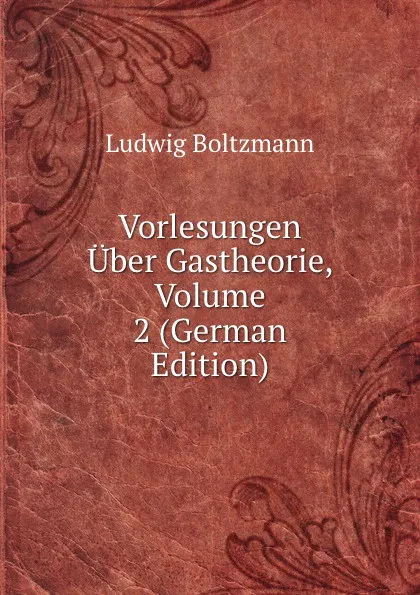 Обложка книги Vorlesungen Uber Gastheorie, Volume 2 (German Edition), Ludwig Boltzmann