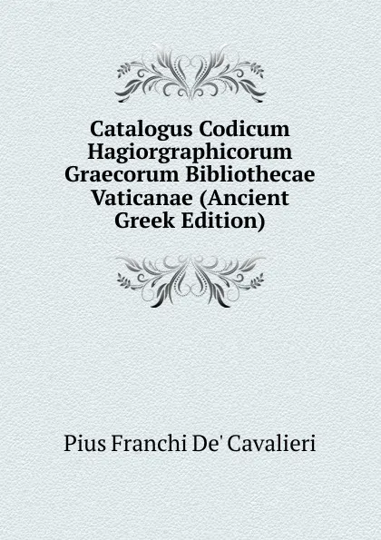 Обложка книги Catalogus Codicum Hagiorgraphicorum Graecorum Bibliothecae Vaticanae (Ancient Greek Edition), Pius Franchi De' Cavalieri