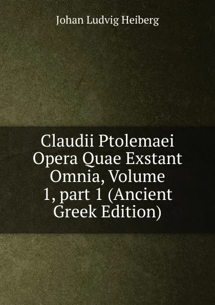 Обложка книги Claudii Ptolemaei Opera Quae Exstant Omnia, Volume 1,.part 1 (Ancient Greek Edition), Johan Ludvig Heiberg