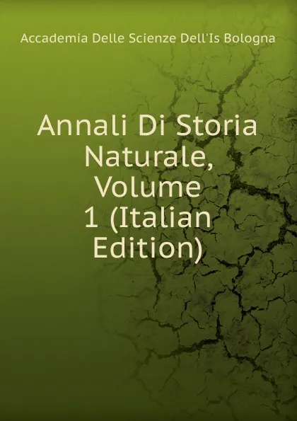 Обложка книги Annali Di Storia Naturale, Volume 1 (Italian Edition), Accademia Delle Scienze Dell'Is Bologna