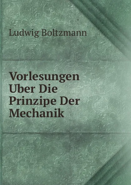 Обложка книги Vorlesungen Uber Die Prinzipe Der Mechanik., Ludwig Boltzmann