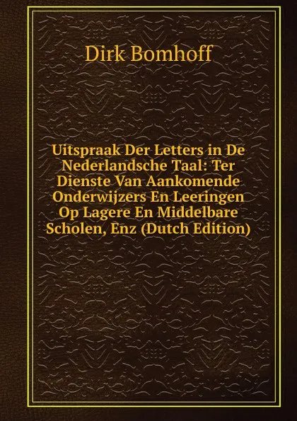 Обложка книги Uitspraak Der Letters in De Nederlandsche Taal: Ter Dienste Van Aankomende Onderwijzers En Leeringen Op Lagere En Middelbare Scholen, Enz (Dutch Edition), Dirk Bomhoff