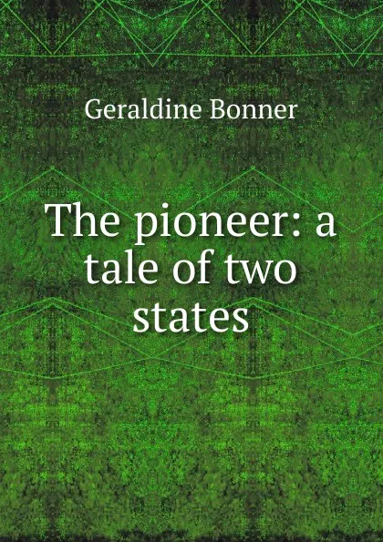 Обложка книги The pioneer: a tale of two states, Geraldine Bonner