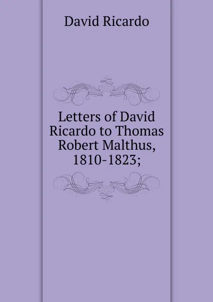 Обложка книги Letters of David Ricardo to Thomas Robert Malthus, 1810-1823;, David Ricardo