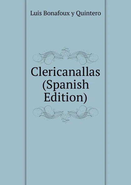 Обложка книги Clericanallas (Spanish Edition), Luis Bonafoux y Quintero