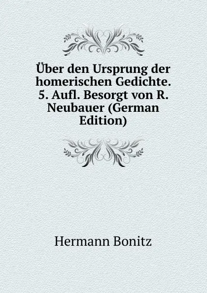 Обложка книги Uber den Ursprung der homerischen Gedichte. 5. Aufl. Besorgt von R. Neubauer (German Edition), Hermann Bonitz