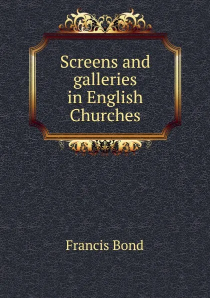 Обложка книги Screens and galleries in English Churches, Francis Bond