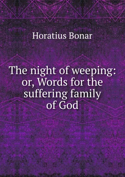 Обложка книги The night of weeping: or, Words for the suffering family of God, Horatius Bonar