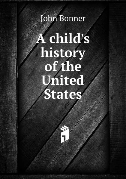 Обложка книги A child.s history of the United States, John Bonner