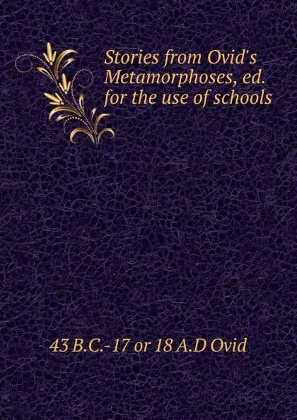 Обложка книги Stories from Ovid.s Metamorphoses, ed. for the use of schools, 43 B.C.-17 or 18 A.D Ovid