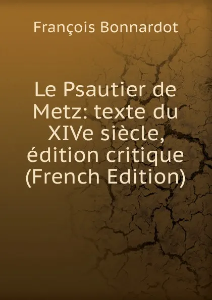 Обложка книги Le Psautier de Metz: texte du XIVe siecle, edition critique (French Edition), François Bonnardot