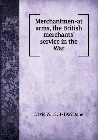 Обложка книги Merchantmen-at arms, the British merchants. service in the War, David W. 1874-1959 Bone