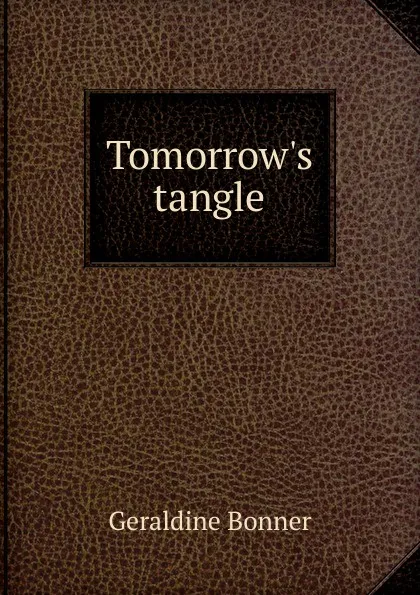 Обложка книги Tomorrow.s tangle, Geraldine Bonner