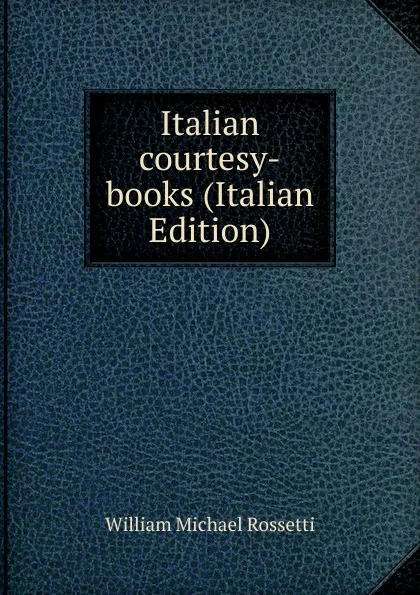 Обложка книги Italian courtesy-books (Italian Edition), Rossetti William Michael