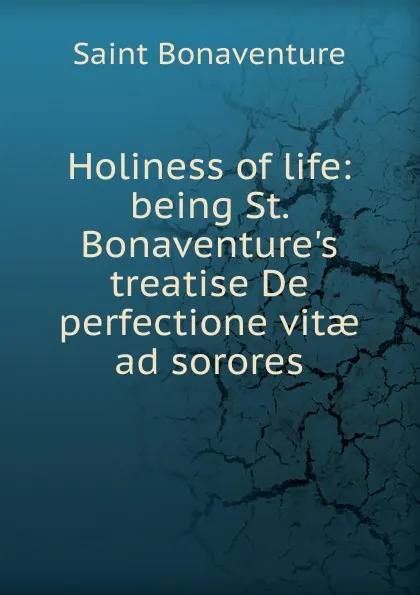 Обложка книги Holiness of life: being St. Bonaventure.s treatise De perfectione vitae ad sorores, Saint Bonaventure