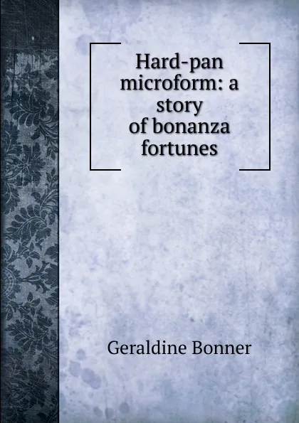 Обложка книги Hard-pan microform: a story of bonanza fortunes, Geraldine Bonner