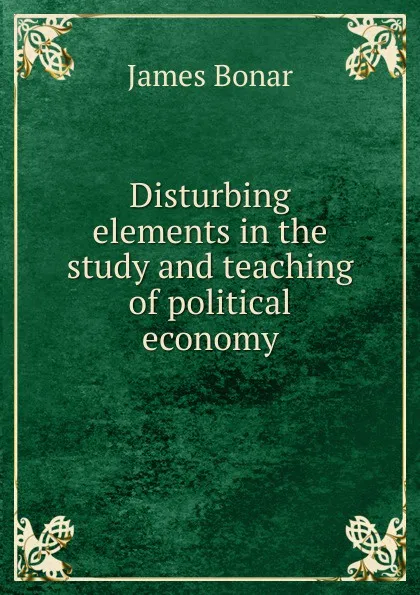 Обложка книги Disturbing elements in the study and teaching of political economy, James Bonar