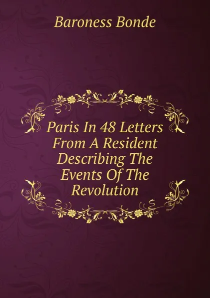 Обложка книги Paris In 48 Letters From A Resident Describing The Events Of The Revolution, Baroness Bonde