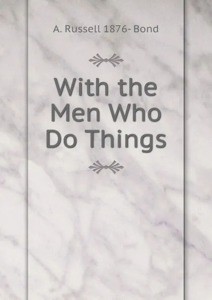 Обложка книги With the Men Who Do Things, A. Russell 1876- Bond