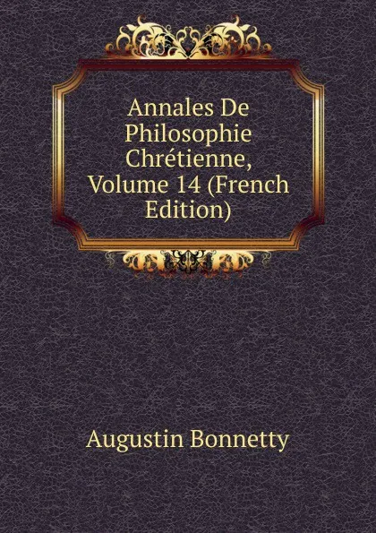 Обложка книги Annales De Philosophie Chretienne, Volume 14 (French Edition), Augustin Bonnetty