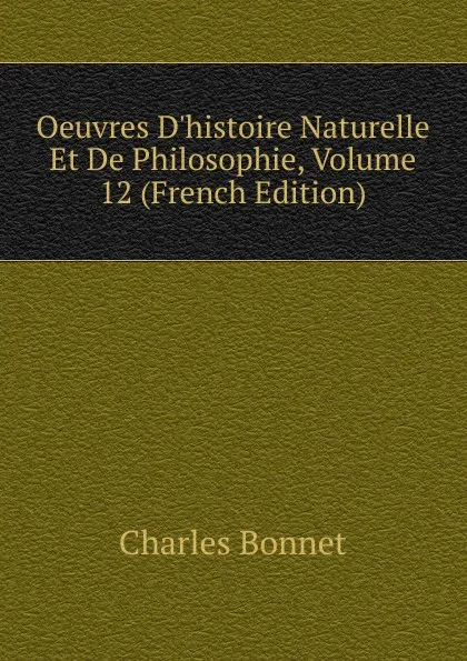 Обложка книги Oeuvres D.histoire Naturelle Et De Philosophie, Volume 12 (French Edition), Charles Bonnet