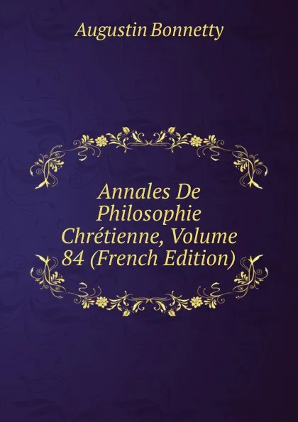 Обложка книги Annales De Philosophie Chretienne, Volume 84 (French Edition), Augustin Bonnetty