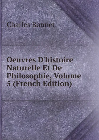 Обложка книги Oeuvres D.histoire Naturelle Et De Philosophie, Volume 5 (French Edition), Charles Bonnet