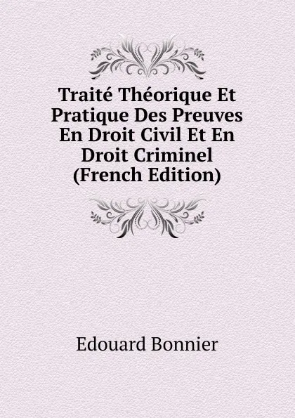 Обложка книги Traite Theorique Et Pratique Des Preuves En Droit Civil Et En Droit Criminel (French Edition), Edouard Bonnier