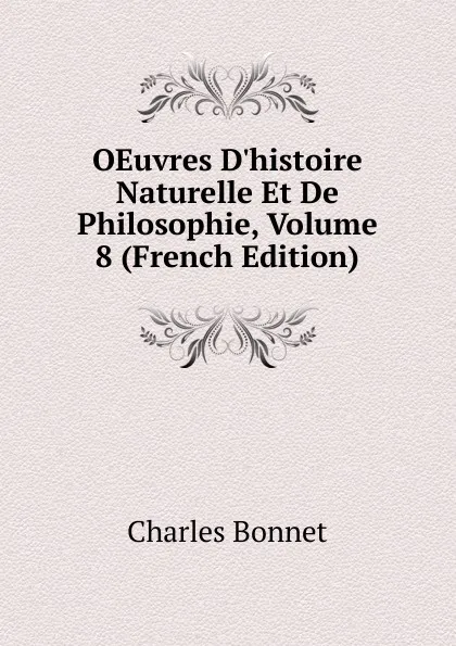 Обложка книги OEuvres D.histoire Naturelle Et De Philosophie, Volume 8 (French Edition), Charles Bonnet