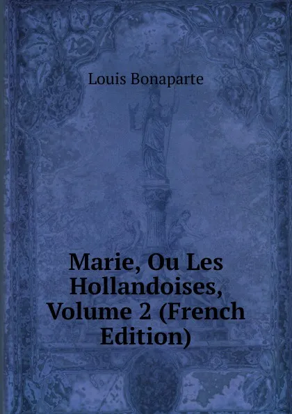 Обложка книги Marie, Ou Les Hollandoises, Volume 2 (French Edition), Louis Bonaparte