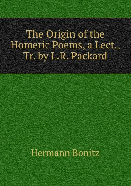 Обложка книги The Origin of the Homeric Poems, a Lect., Tr. by L.R. Packard, Hermann Bonitz