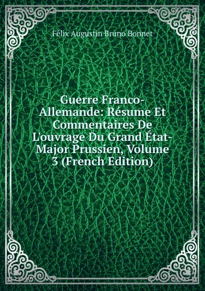 Обложка книги Guerre Franco-Allemande: Resume Et Commentaires De L.ouvrage Du Grand Etat-Major Prussien, Volume 3 (French Edition), Félix Augustin Bruno Bonnet