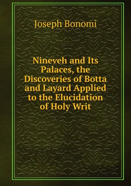 Обложка книги Nineveh and Its Palaces, the Discoveries of Botta and Layard Applied to the Elucidation of Holy Writ, Joseph Bonomi