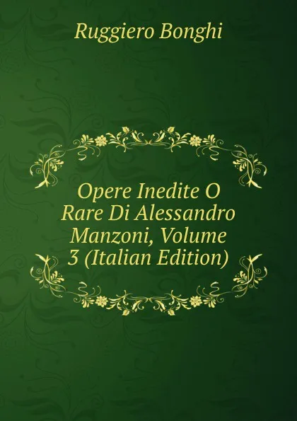 Обложка книги Opere Inedite O Rare Di Alessandro Manzoni, Volume 3 (Italian Edition), Ruggiero Bonghi