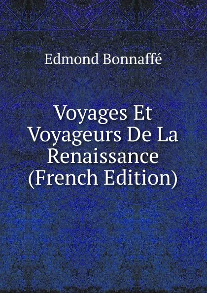 Обложка книги Voyages Et Voyageurs De La Renaissance (French Edition), Edmond Bonnaffé