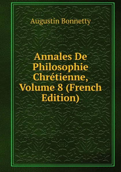 Обложка книги Annales De Philosophie Chretienne, Volume 8 (French Edition), Augustin Bonnetty